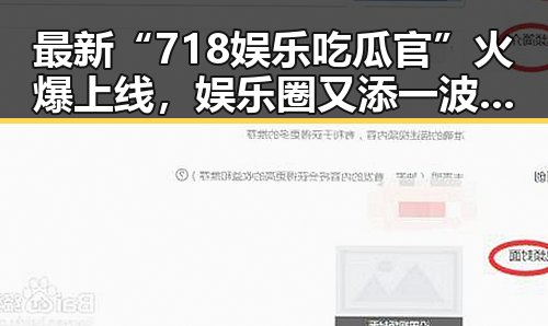 最新“718娱乐吃瓜官”火爆上线,娱乐圈又添一波热潮!