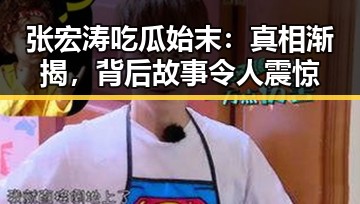 张宏涛吃瓜始末:真相渐揭,背后故事令人震惊