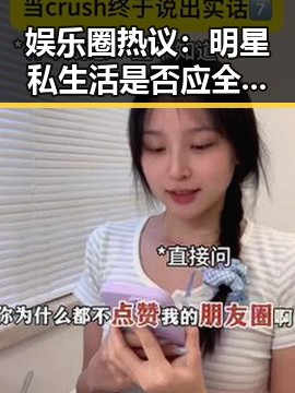 娱乐圈热议:明星私生活是否应全盘公开?