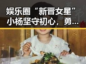 娱乐圈“新晋女星”小杨坚守初心,勇敢揭露潜规则引发热议